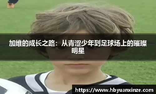 加维的成长之路：从青涩少年到足球场上的璀璨明星