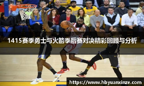 1415赛季勇士与火箭季后赛对决精彩回顾与分析