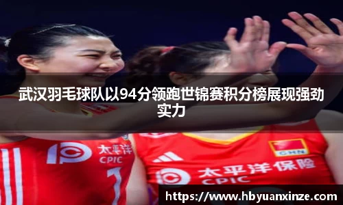 武汉羽毛球队以94分领跑世锦赛积分榜展现强劲实力