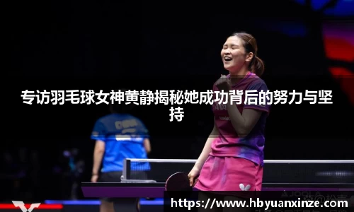 专访羽毛球女神黄静揭秘她成功背后的努力与坚持