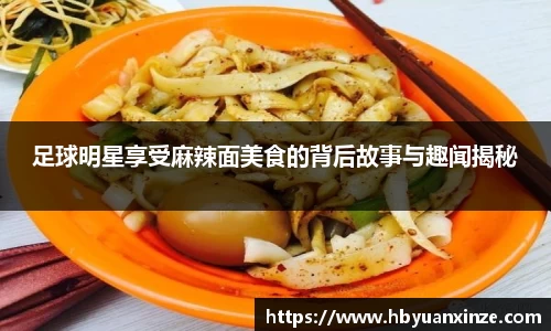 足球明星享受麻辣面美食的背后故事与趣闻揭秘