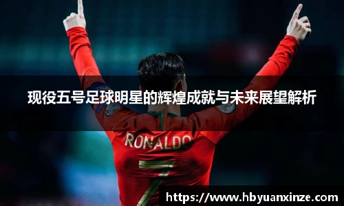 现役五号足球明星的辉煌成就与未来展望解析