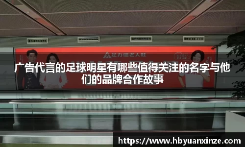 广告代言的足球明星有哪些值得关注的名字与他们的品牌合作故事