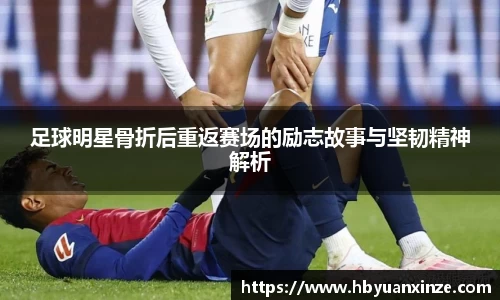 足球明星骨折后重返赛场的励志故事与坚韧精神解析