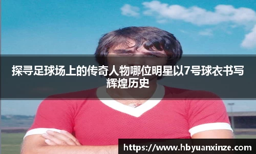 探寻足球场上的传奇人物哪位明星以7号球衣书写辉煌历史