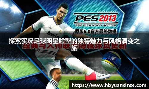 探索实况足球明星脸型的独特魅力与风格演变之旅